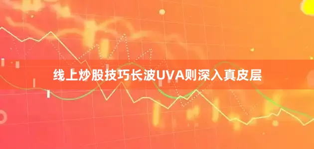 线上炒股技巧长波UVA则深入真皮层