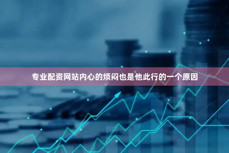 专业配资网站内心的烦闷也是他此行的一个原因