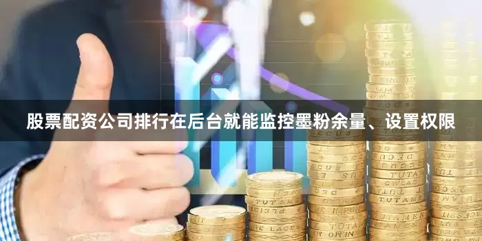 股票配资公司排行在后台就能监控墨粉余量、设置权限