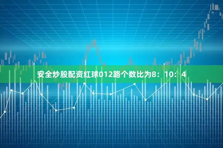 安全炒股配资红球012路个数比为8：10：4