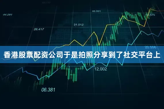 香港股票配资公司于是拍照分享到了社交平台上