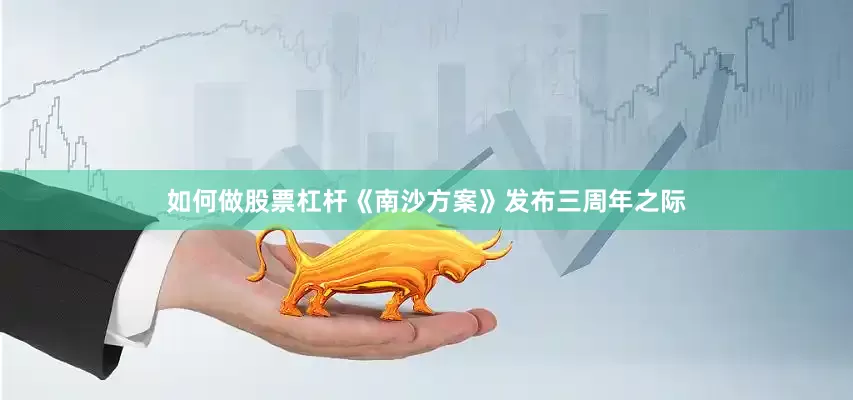 如何做股票杠杆《南沙方案》发布三周年之际
