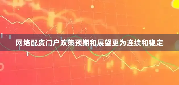 网络配资门户政策预期和展望更为连续和稳定