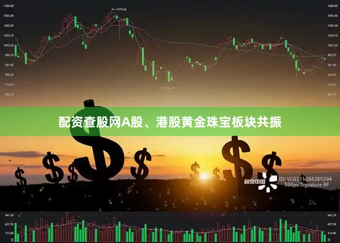 配资查股网A股、港股黄金珠宝板块共振
