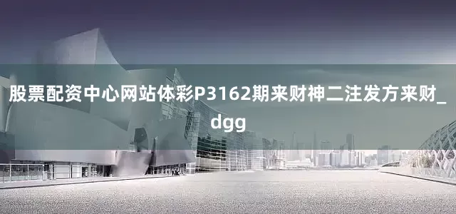 股票配资中心网站体彩P3162期来财神二注发方来财_dgg