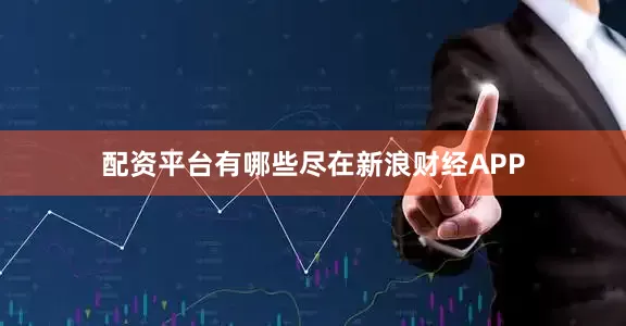 配资平台有哪些尽在新浪财经APP