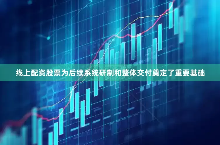 线上配资股票为后续系统研制和整体交付奠定了重要基础
