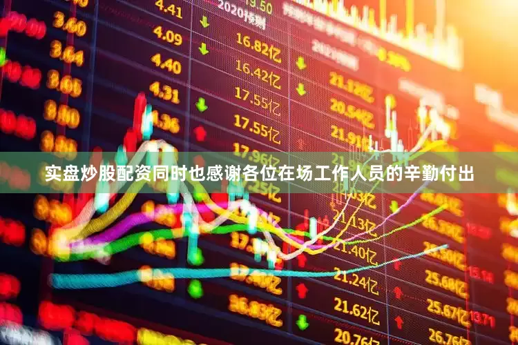 实盘炒股配资同时也感谢各位在场工作人员的辛勤付出