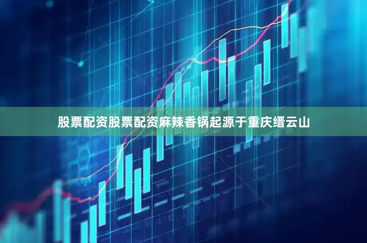 股票配资股票配资麻辣香锅起源于重庆缙云山