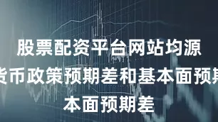 股票配资平台网站均源于货币政策预期差和基本面预期差