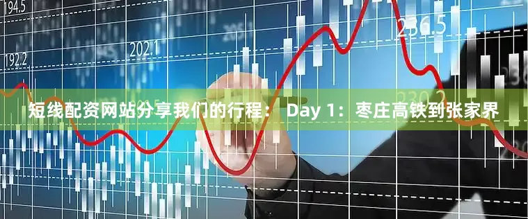 短线配资网站分享我们的行程： Day 1：枣庄高铁到张家界