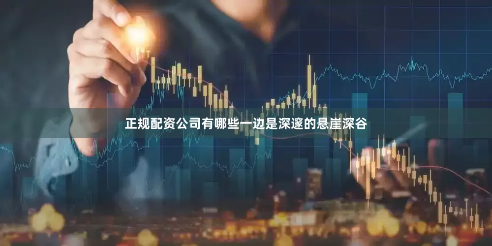 正规配资公司有哪些一边是深邃的悬崖深谷