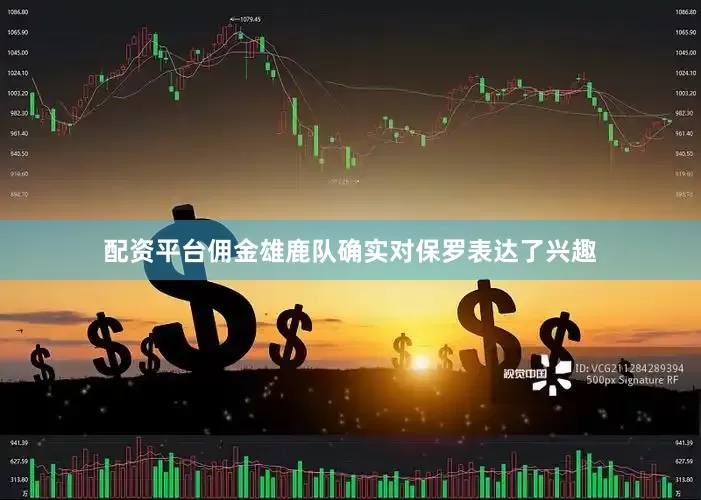 配资平台佣金雄鹿队确实对保罗表达了兴趣
