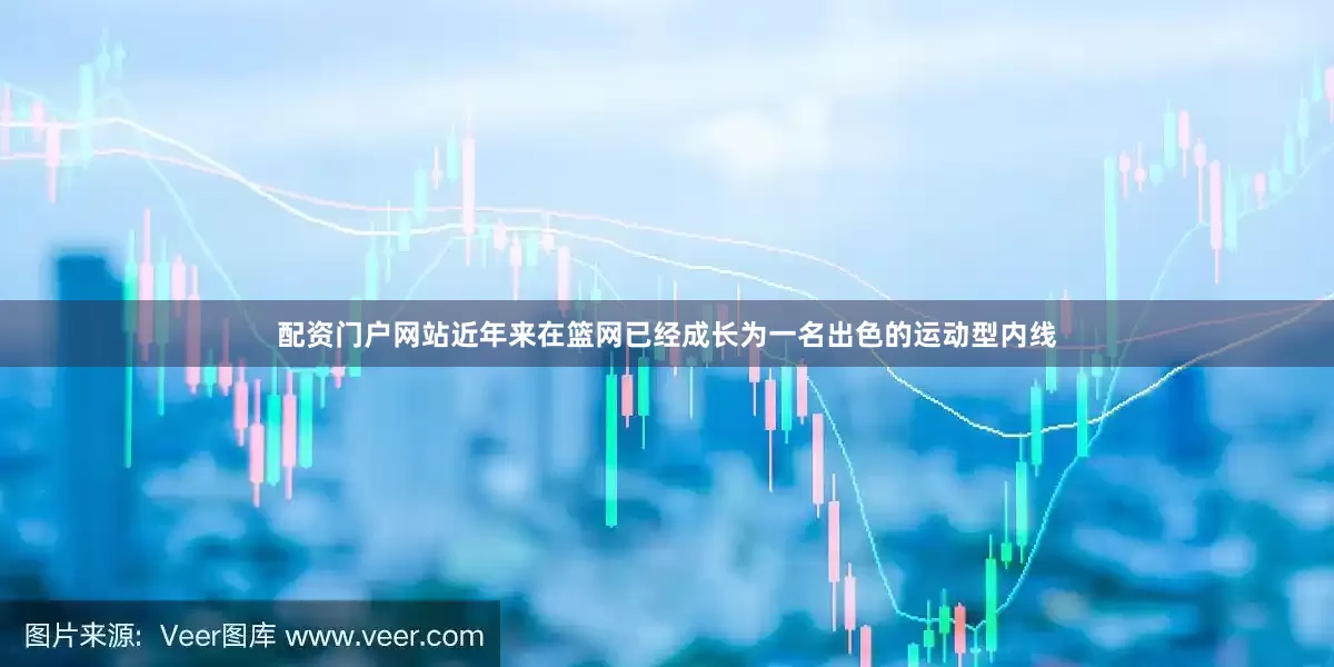 配资门户网站近年来在篮网已经成长为一名出色的运动型内线