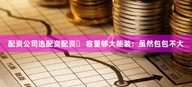 配资公司选配资配资▶ 容量够大能装：虽然包包不大