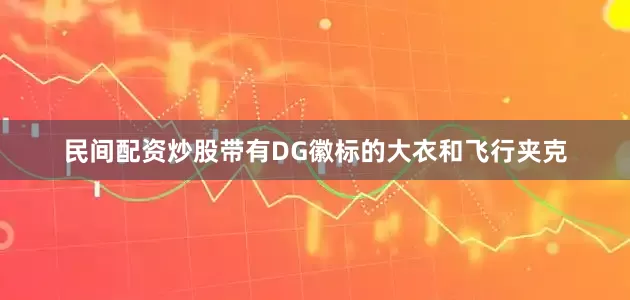 民间配资炒股带有DG徽标的大衣和飞行夹克