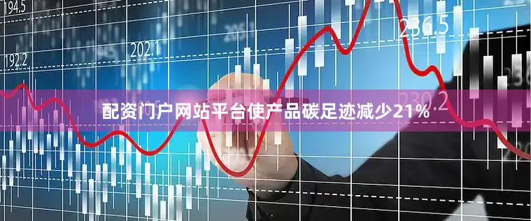 配资门户网站平台使产品碳足迹减少21%