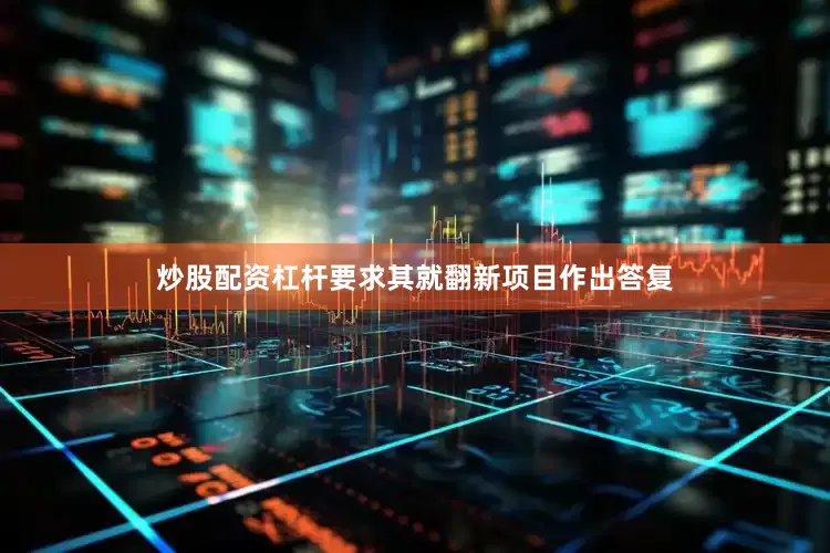 炒股配资杠杆要求其就翻新项目作出答复