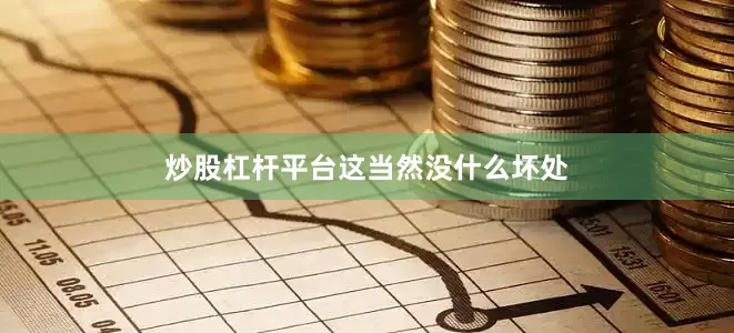 炒股杠杆平台　　这当然没什么坏处
