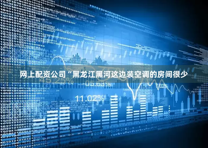 网上配资公司　　“黑龙江黑河这边装空调的房间很少