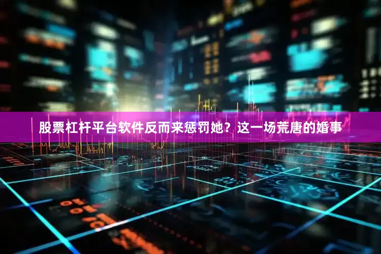 股票杠杆平台软件反而来惩罚她？这一场荒唐的婚事