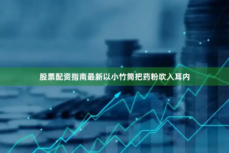 股票配资指南最新以小竹筒把药粉吹入耳内