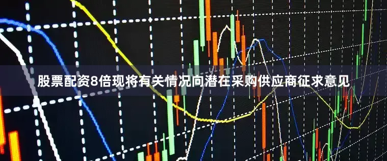 股票配资8倍现将有关情况向潜在采购供应商征求意见
