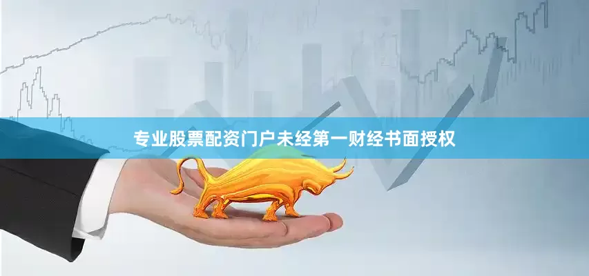 专业股票配资门户未经第一财经书面授权
