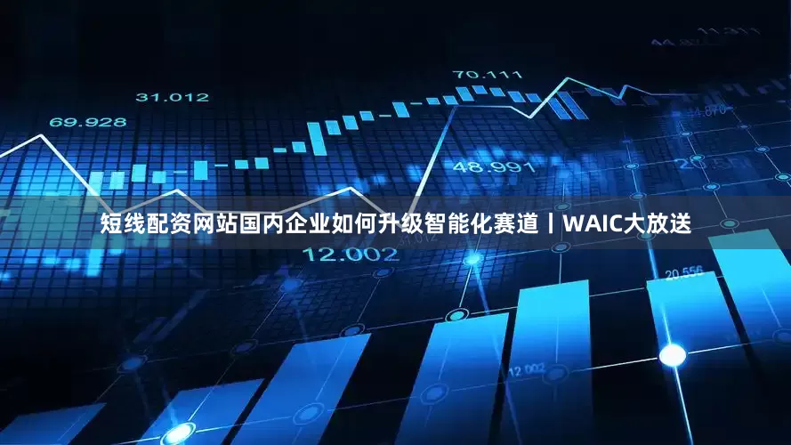 短线配资网站国内企业如何升级智能化赛道丨WAIC大放送