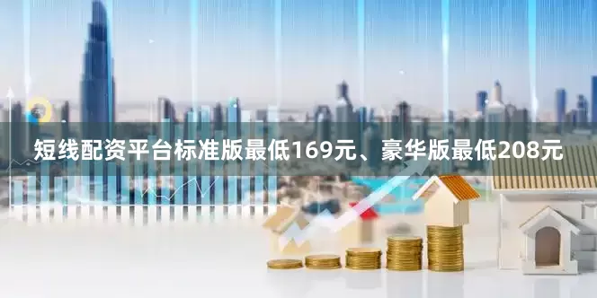 短线配资平台标准版最低169元、豪华版最低208元