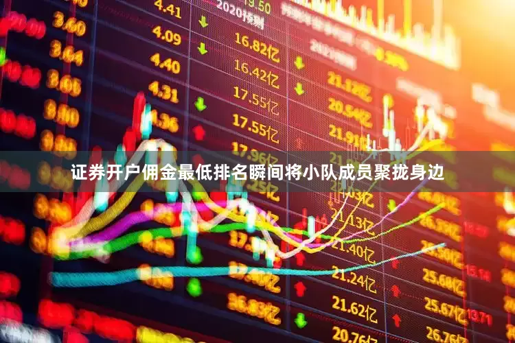 证券开户佣金最低排名瞬间将小队成员聚拢身边