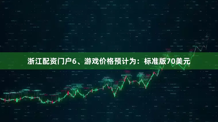 浙江配资门户6、游戏价格预计为：标准版70美元