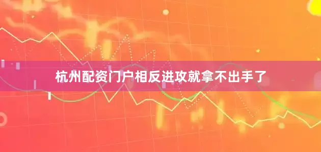 杭州配资门户相反进攻就拿不出手了