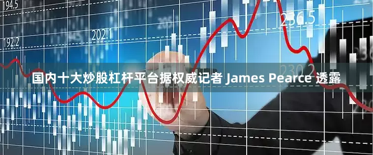国内十大炒股杠杆平台据权威记者 James Pearce 透露