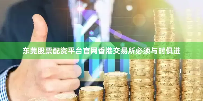 东莞股票配资平台官网香港交易所必须与时俱进