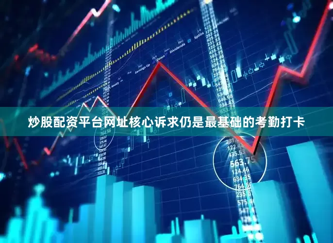 炒股配资平台网址核心诉求仍是最基础的考勤打卡