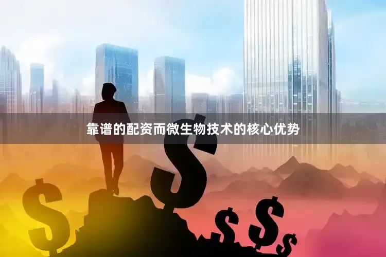 靠谱的配资而微生物技术的核心优势