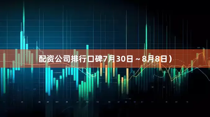 配资公司排行口碑7月30日～8月8日）