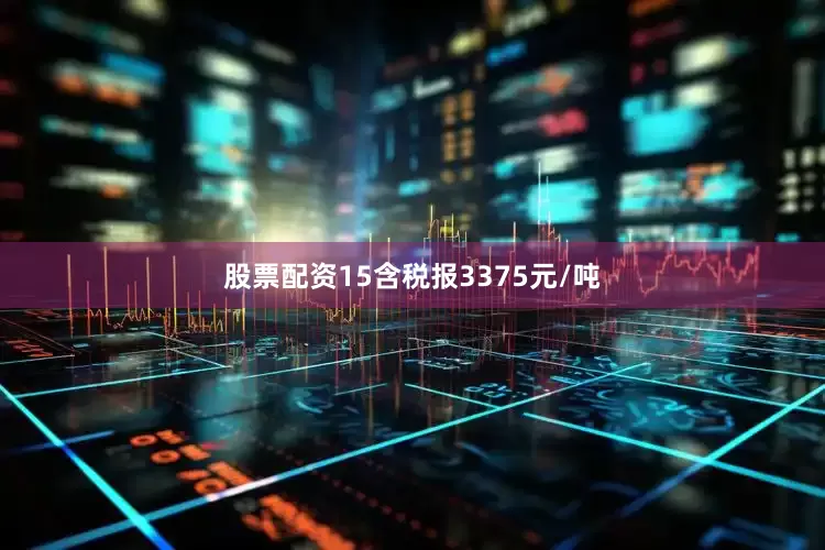 股票配资15含税报3375元/吨