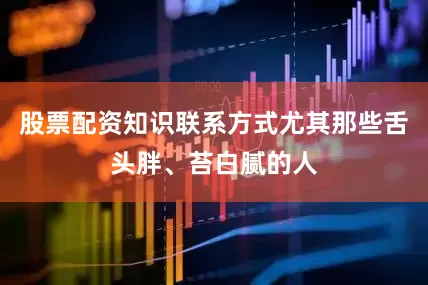 股票配资知识联系方式尤其那些舌头胖、苔白腻的人