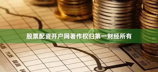 股票配资开户网著作权归第一财经所有