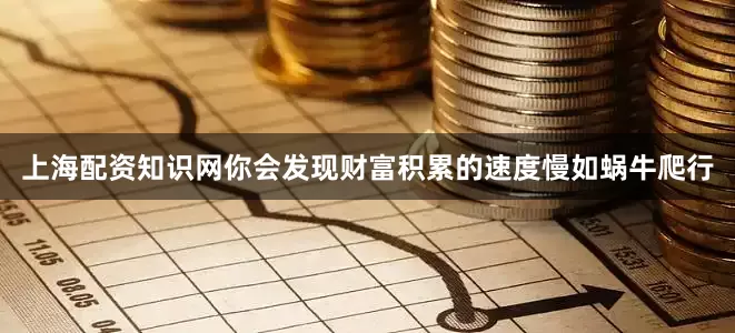 上海配资知识网你会发现财富积累的速度慢如蜗牛爬行