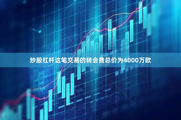炒股杠杆这笔交易的转会费总价为4000万欧