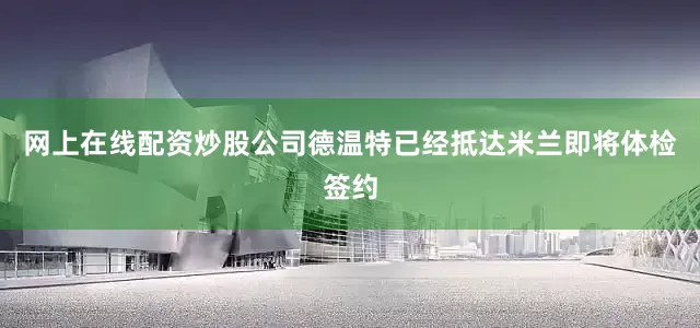 网上在线配资炒股公司德温特已经抵达米兰即将体检签约
