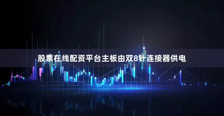股票在线配资平台主板由双8针连接器供电