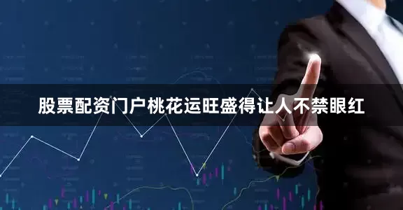 股票配资门户桃花运旺盛得让人不禁眼红