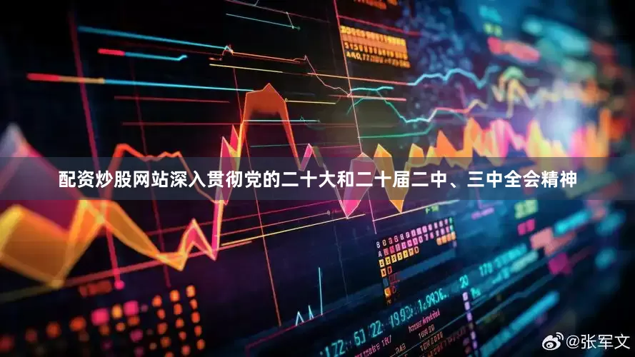配资炒股网站深入贯彻党的二十大和二十届二中、三中全会精神