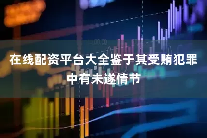 在线配资平台大全鉴于其受贿犯罪中有未遂情节