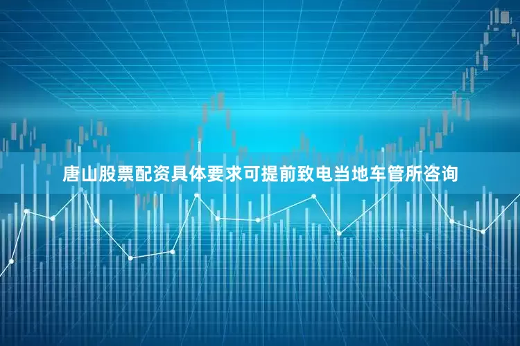 唐山股票配资具体要求可提前致电当地车管所咨询
