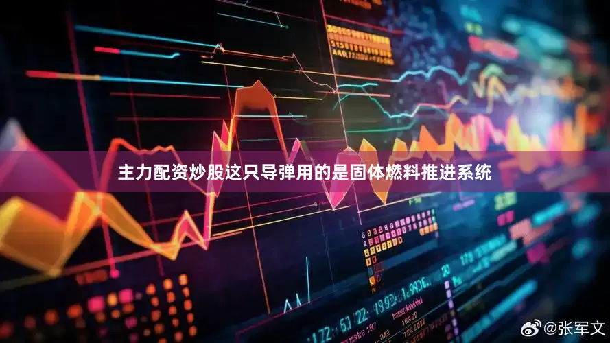 主力配资炒股这只导弹用的是固体燃料推进系统